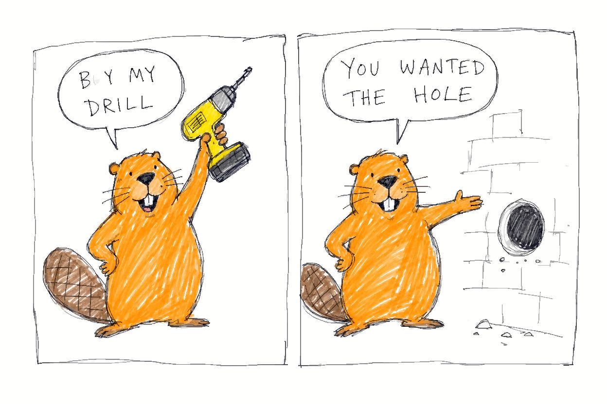 A beaver holds up a drill saying 'Buy my drill,' then points at a hole in a wall saying 'You wanted the hole.'